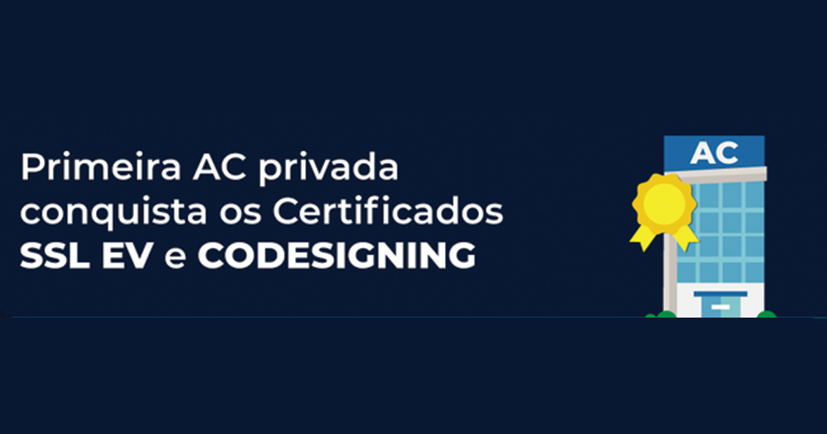 Primeira AC privada conquista os Certificados SSL EV e CODESIGNING.